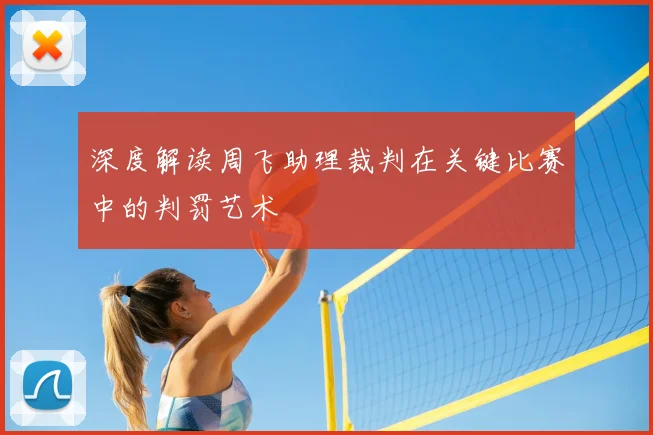 深度解读周飞助理裁判在关键比赛中的判罚艺术