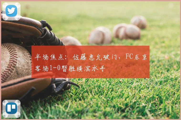 半场焦点：佐藤惠允破门，FC东京客场1-0暂胜横滨水手