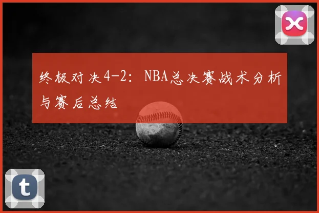 终极对决4-2：NBA总决赛战术分析与赛后总结