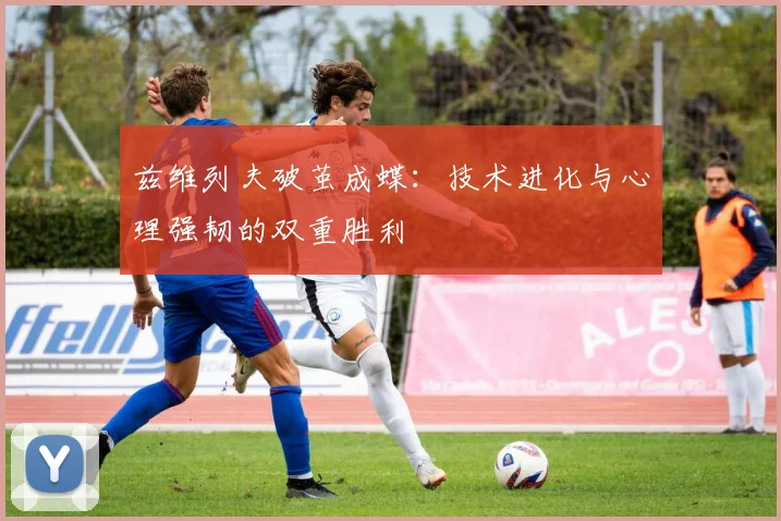 兹维列夫破茧成蝶:技术进化与心理强韧的双重胜利