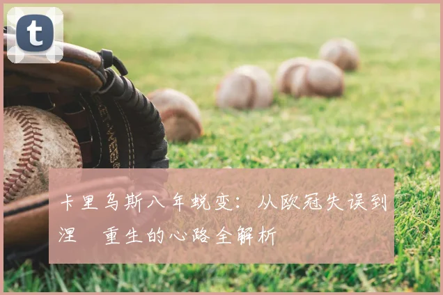 卡里乌斯八年蜕变：从欧冠失误到涅槃重生的心路全解析