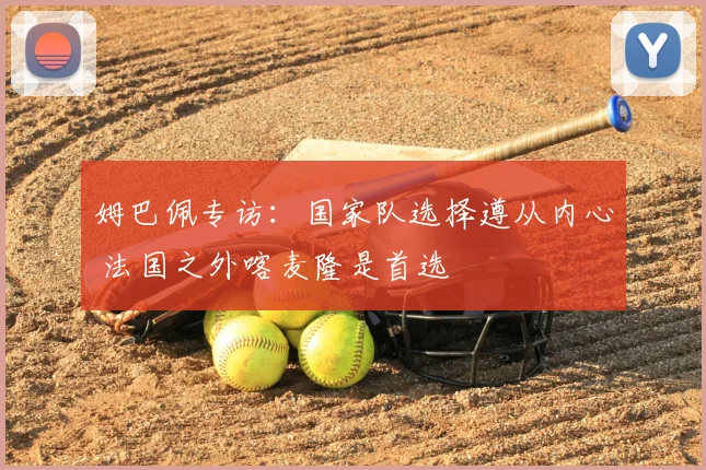 姆巴佩专访：国家队选择遵从内心 法国之外喀麦隆是首选