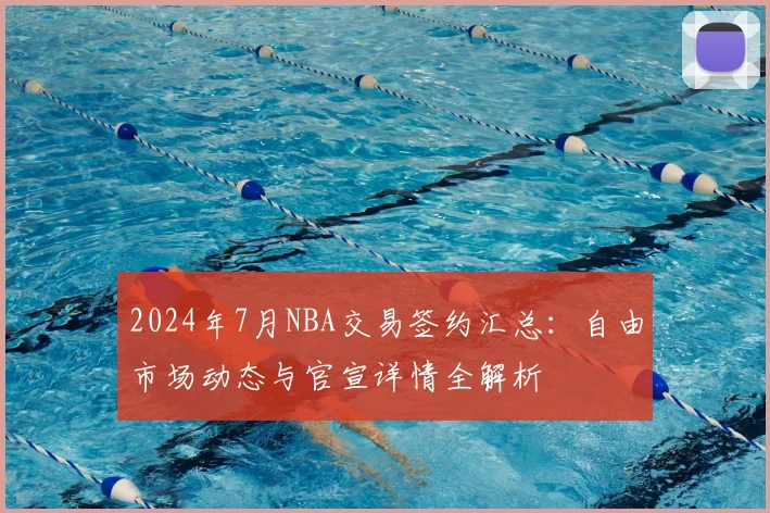 2024年7月NBA交易签约汇总：自由市场动态与官宣详情全解析