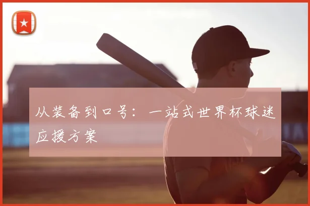 从装备到口号：一站式世界杯球迷应援方案