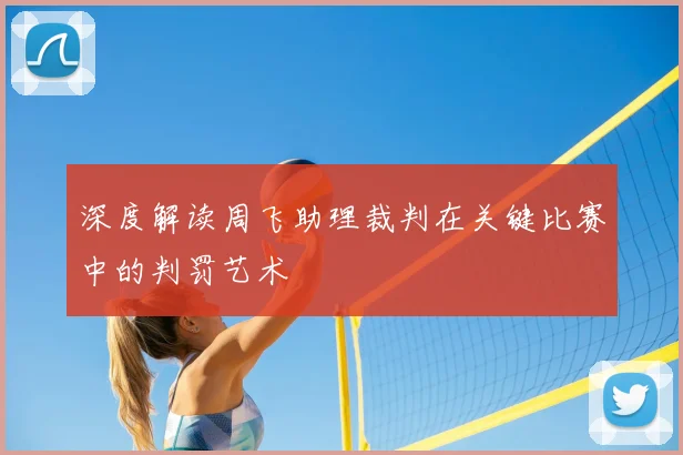 深度解读周飞助理裁判在关键比赛中的判罚艺术