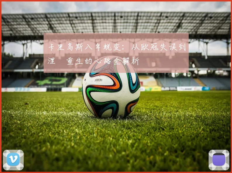 卡里乌斯八年蜕变：从欧冠失误到涅槃重生的心路全解析