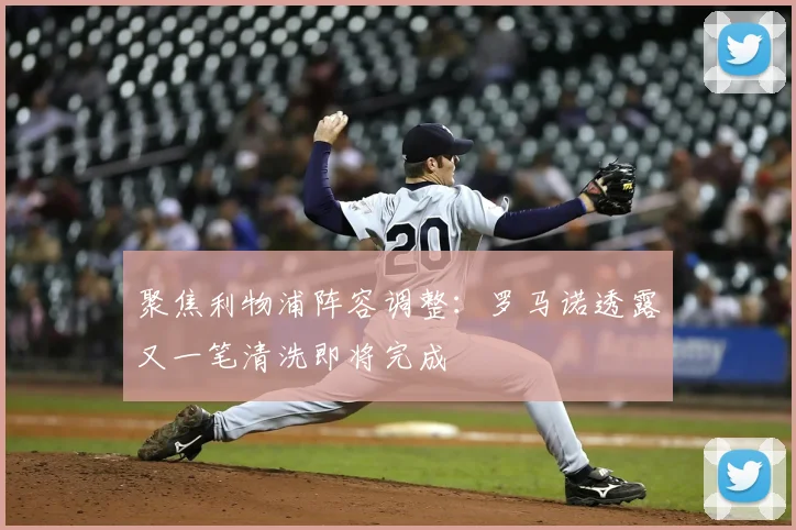 聚焦利物浦阵容调整:罗马诺透露又一笔清洗即将完成