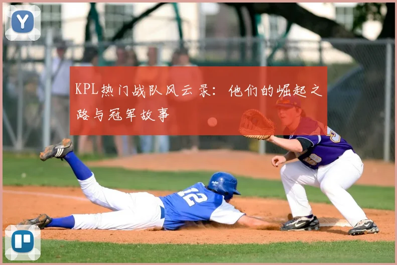 KPL热门战队风云录：他们的崛起之路与冠军故事