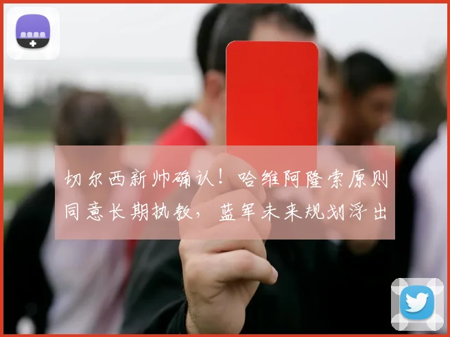 切尔西新帅确认！哈维阿隆索原则同意长期执教，蓝军未来规划浮出水面