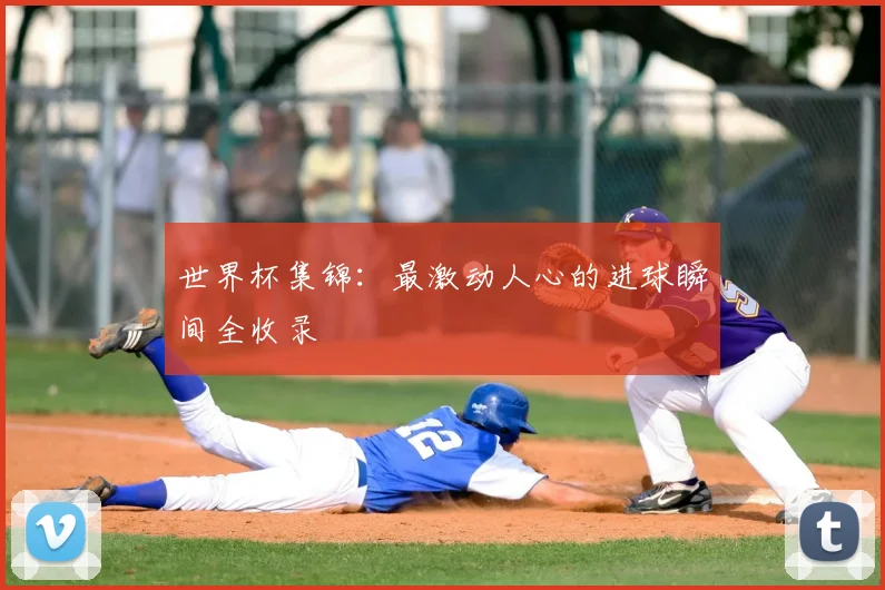 世界杯集锦：最激动人心的进球瞬间全收录